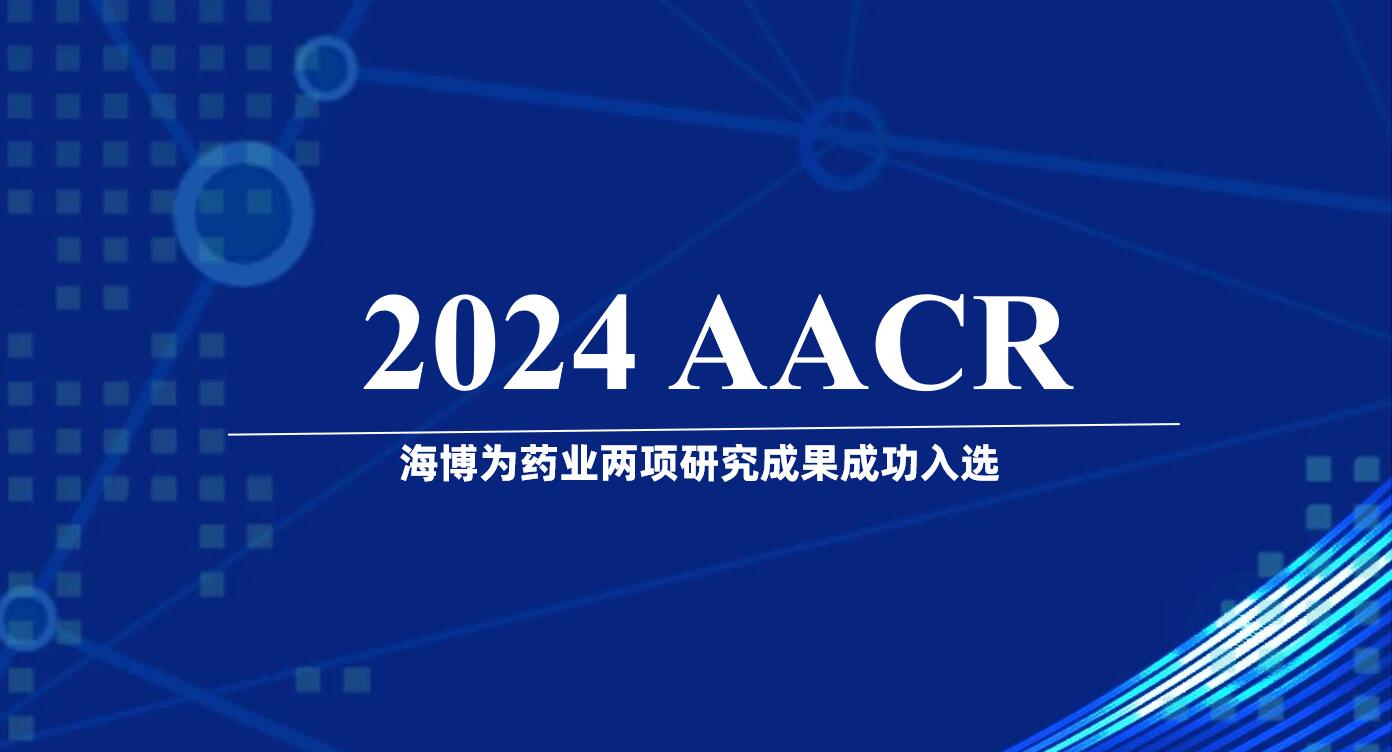 紧盯国际前沿，海博为两项研究成果入选今年重磅学术会议AACR