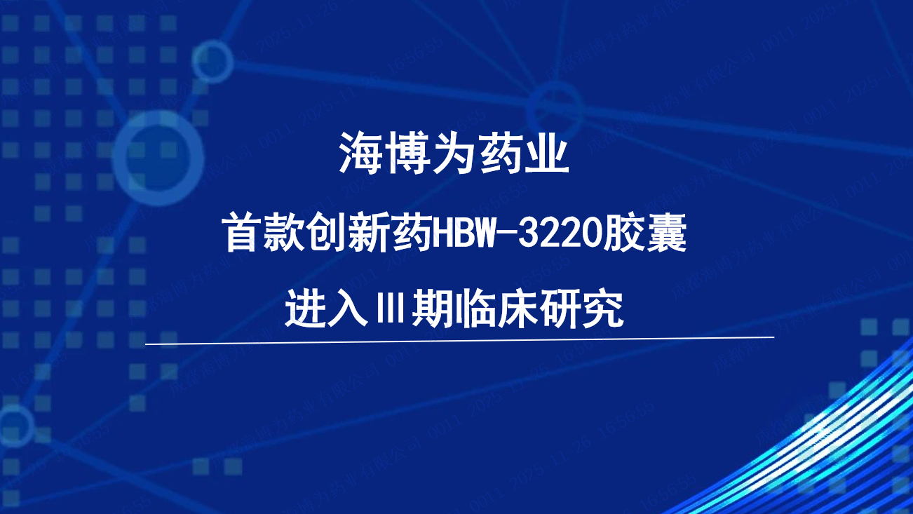 创新价值加速兑现，海博为药业迎来重要里程碑：首款创新药HBW-3220胶囊进入关键性Ⅲ期临床研究